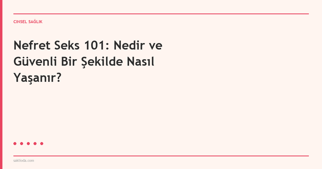 Nefret Seks 101: Nedir ve Güvenli Bir Şekilde Nasıl Yaşanır? - Saklioda Blog