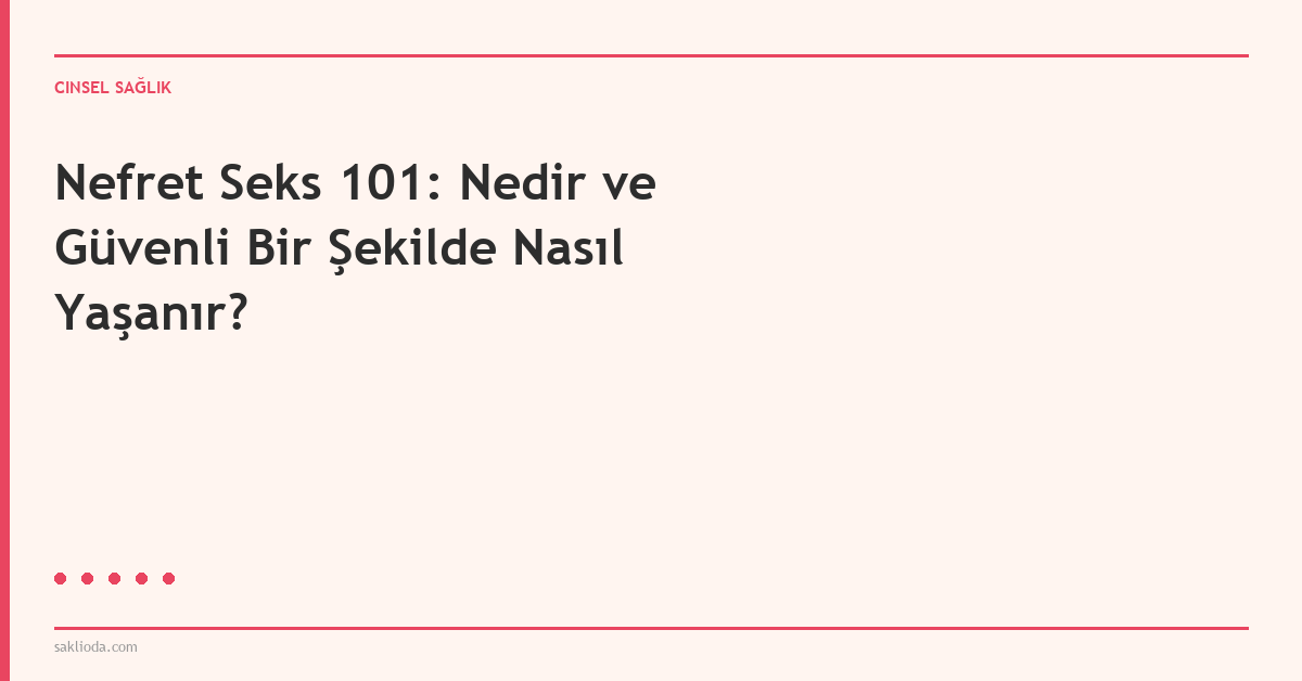 Nefret Seks 101: Nedir ve Güvenli Bir Şekilde Nasıl Yaşanır? - Saklioda Blog
