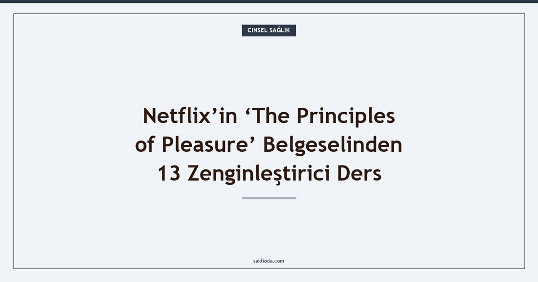 Netflix’in ‘The Principles of Pleasure’ Belgeselinden 13 Zenginleştirici Ders - Saklioda Blog