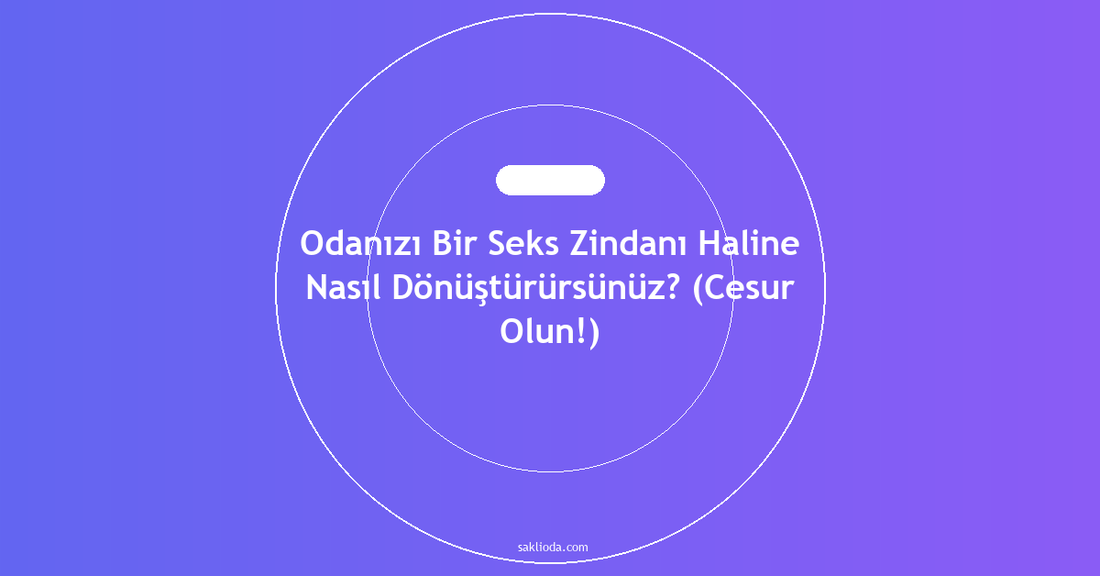 Odanızı Bir Seks Zindanı Haline Nasıl Dönüştürürsünüz? - Saklioda Blog