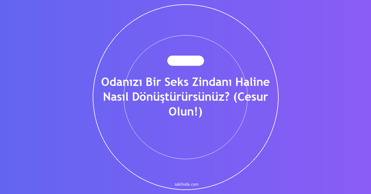 Odanızı Bir Seks Zindanı Haline Nasıl Dönüştürürsünüz? - Saklioda Blog