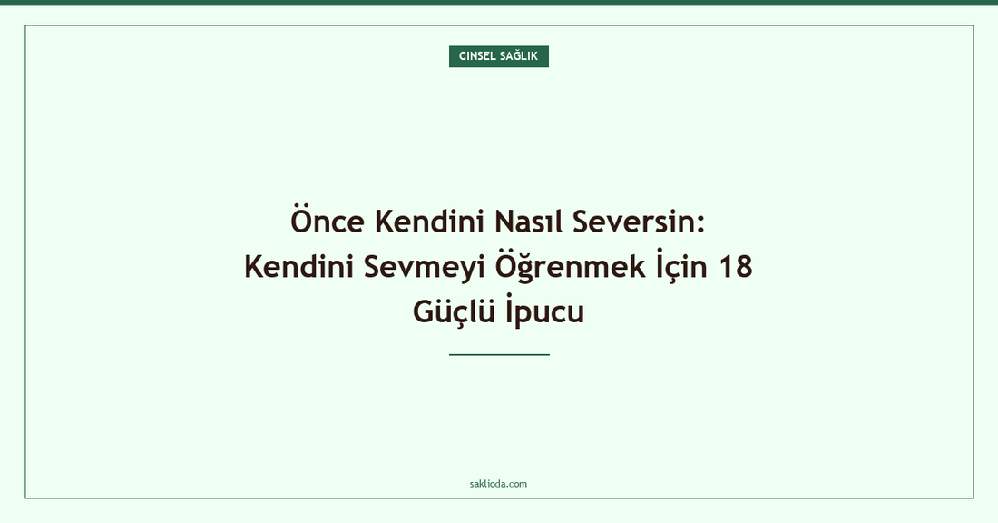 Önce Kendini Nasıl Seversin: Kendini Sevmeyi Öğrenmek İçin 18 Güçlü İpucu - Saklioda Blog