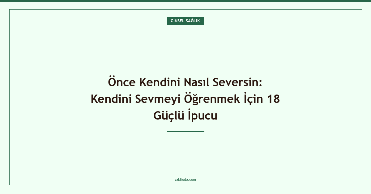 Önce Kendini Nasıl Seversin: Kendini Sevmeyi Öğrenmek İçin 18 Güçlü İpucu - Saklioda Blog