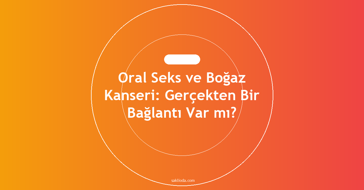 Oral Seks ve Boğaz Kanseri: Gerçekten Bir Bağlantı Var mı? - Saklioda Blog