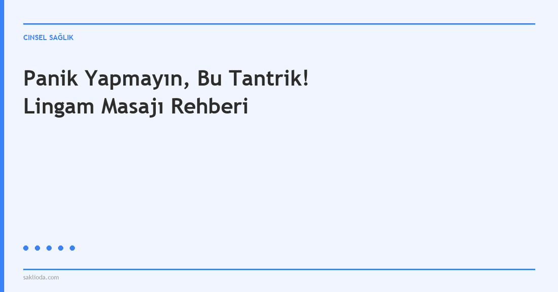 Panik Yapmayın, Bu Tantrik! Lingam Masajı Rehberi - Saklioda Blog