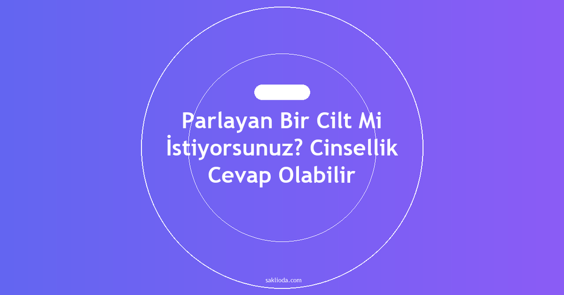 Parlayan Bir Cilt Mi İstiyorsunuz? Cinsellik Cevap Olabilir - Saklioda Blog