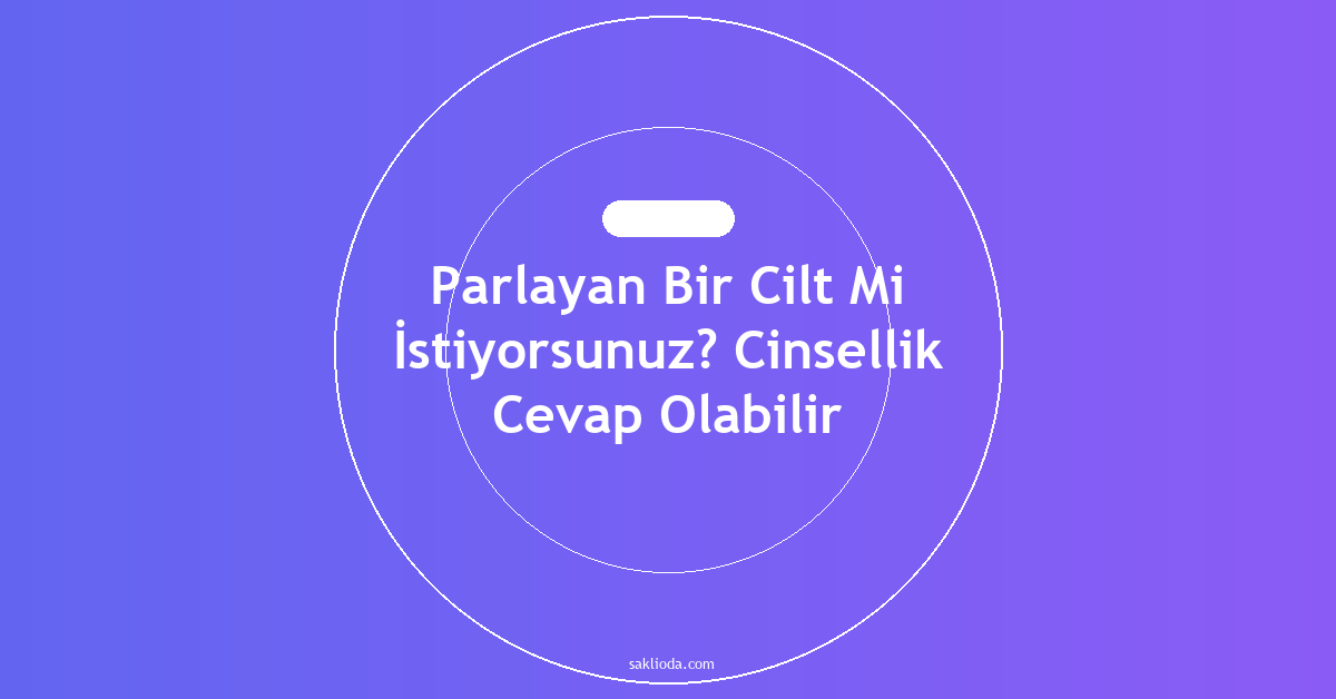 Parlayan Bir Cilt Mi İstiyorsunuz? Cinsellik Cevap Olabilir - Saklioda Blog