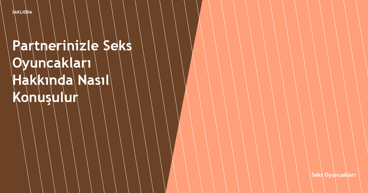 Partnerinizle Seks Oyuncakları Hakkında Nasıl Konuşulur - Saklioda Blog