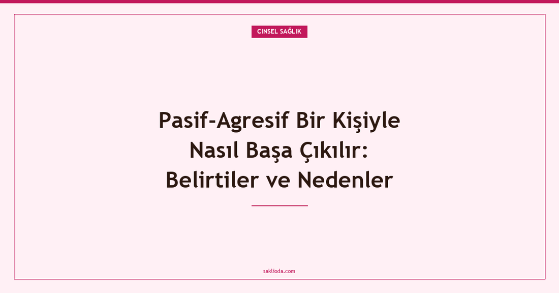 Pasif-Agresif Bir Kişiyle Nasıl Başa Çıkılır: Belirtiler ve Nedenler - Saklioda Blog