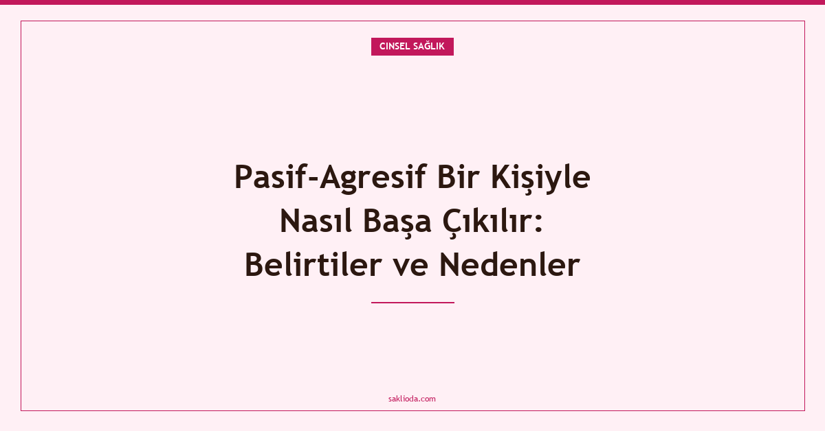 Pasif-Agresif Bir Kişiyle Nasıl Başa Çıkılır: Belirtiler ve Nedenler - Saklioda Blog