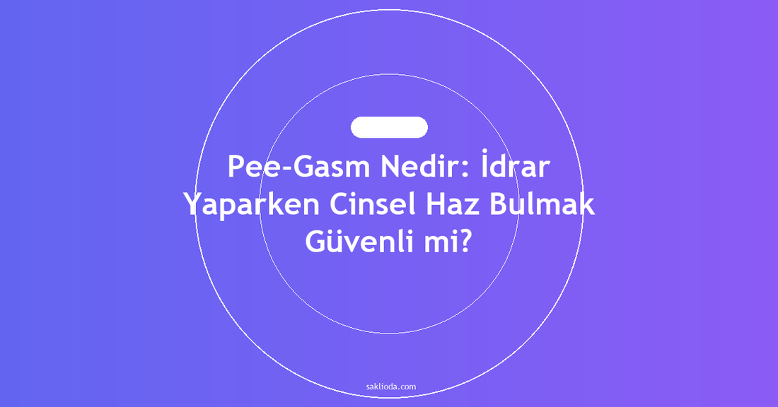 Pee-Gasm Nedir: İdrar Yaparken Cinsel Haz Bulmak Güvenli mi? - Saklioda Blog
