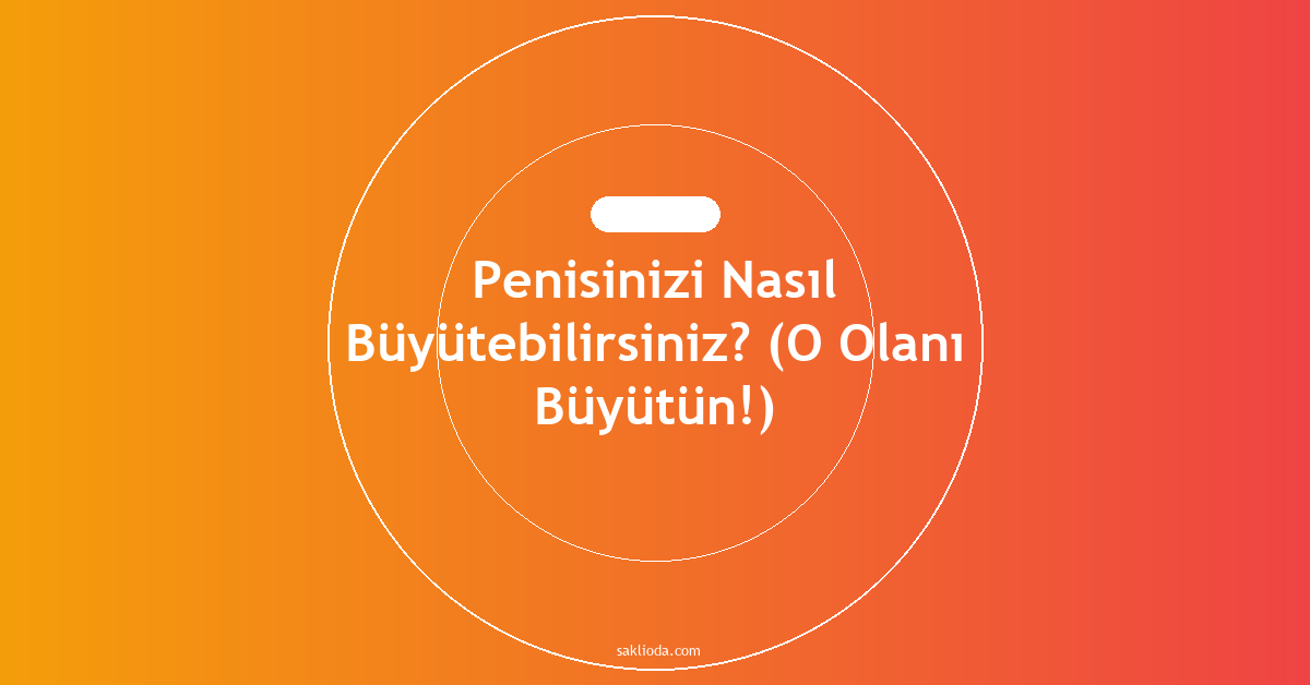 Penisinizi Nasıl Büyütebilirsiniz? - Saklioda Blog