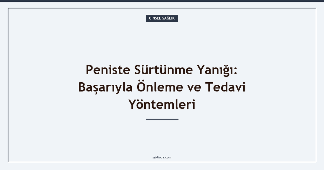 Peniste Sürtünme Yanığı: Başarıyla Önleme ve Tedavi Yöntemleri - Saklioda Blog