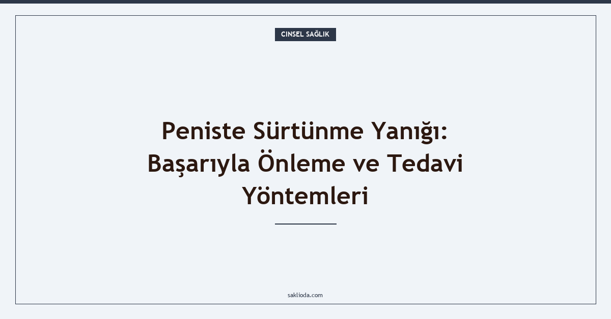 Peniste Sürtünme Yanığı: Başarıyla Önleme ve Tedavi Yöntemleri - Saklioda Blog