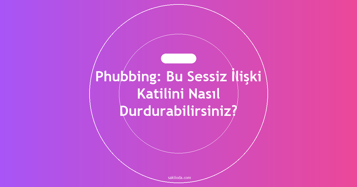 Phubbing: Bu Sessiz İlişki Katilini Nasıl Durdurabilirsiniz? - Saklioda Blog
