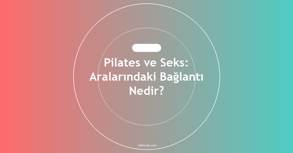 Pilates ve Seks: Aralarındaki Bağlantı Nedir? - Saklioda Blog