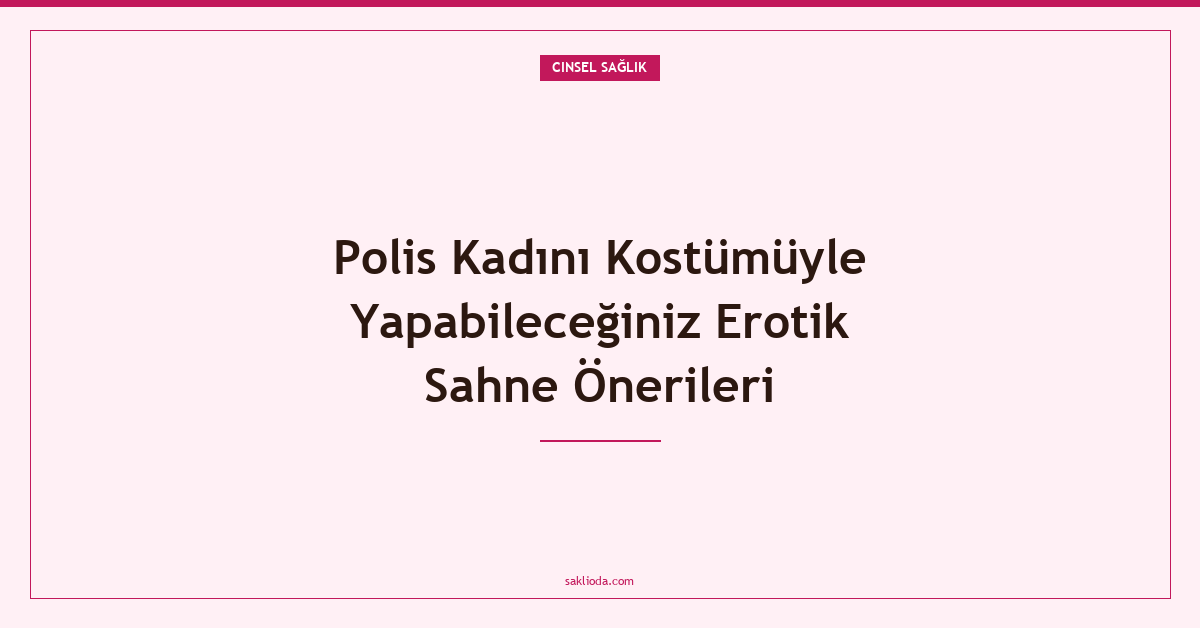 Polis Kadını Kostümüyle Yapabileceğiniz Erotik Sahne Önerileri - Saklioda Blog