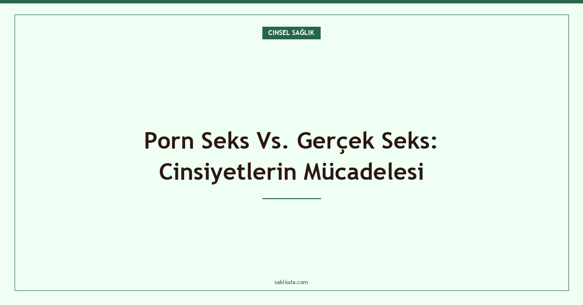 Porn Seks Vs. Gerçek Seks: Cinsiyetlerin Mücadelesi - Saklioda Blog