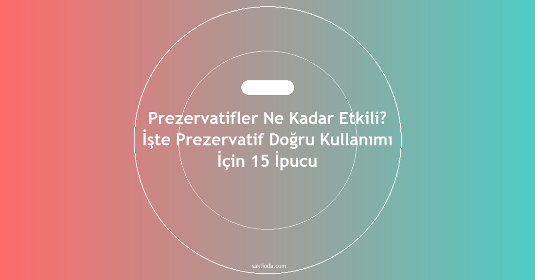 Prezervatifler Ne Kadar Etkili? İşte Prezervatif Doğru Kullanımı İçin 15 İpucu - Saklioda Blog