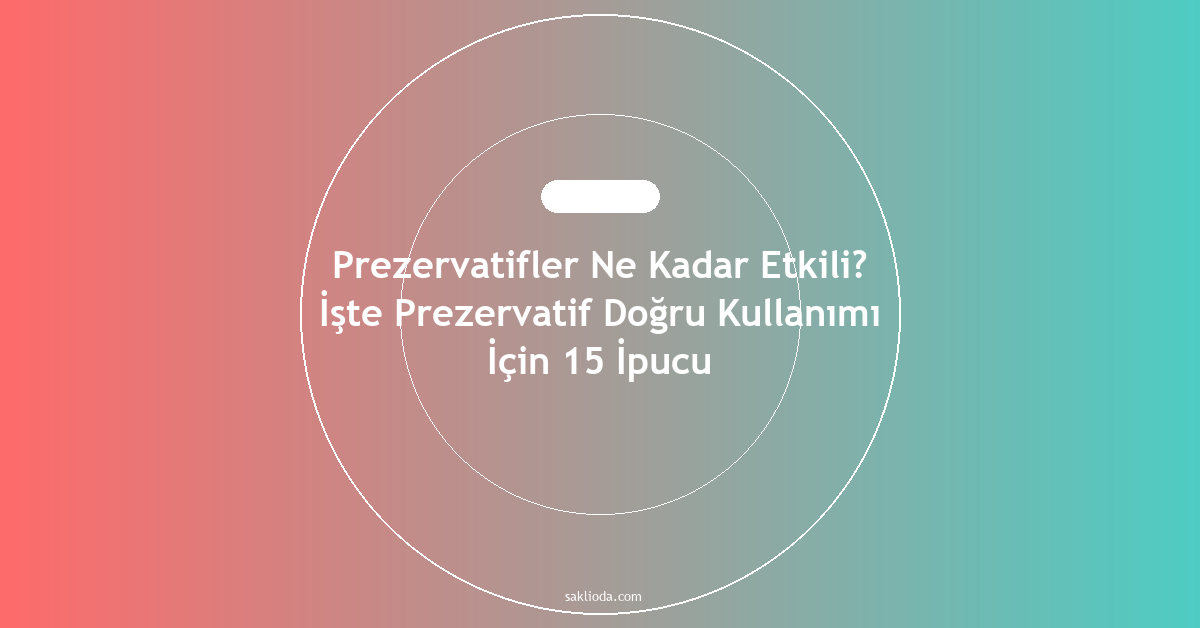 Prezervatifler Ne Kadar Etkili? İşte Prezervatif Doğru Kullanımı İçin 15 İpucu - Saklioda Blog