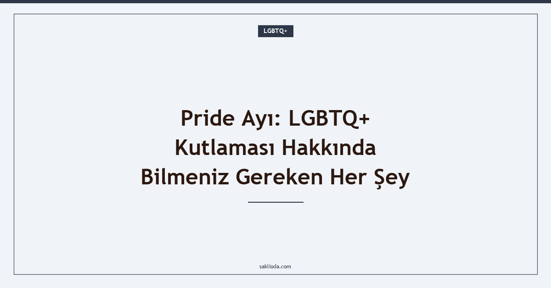 Pride Ayı: LGBTQ+ Kutlaması Hakkında Bilmeniz Gereken Her Şey - Saklioda Blog
