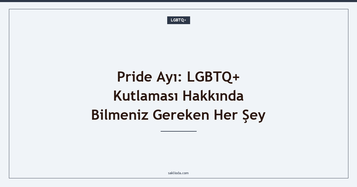 Pride Ayı: LGBTQ+ Kutlaması Hakkında Bilmeniz Gereken Her Şey - Saklioda Blog