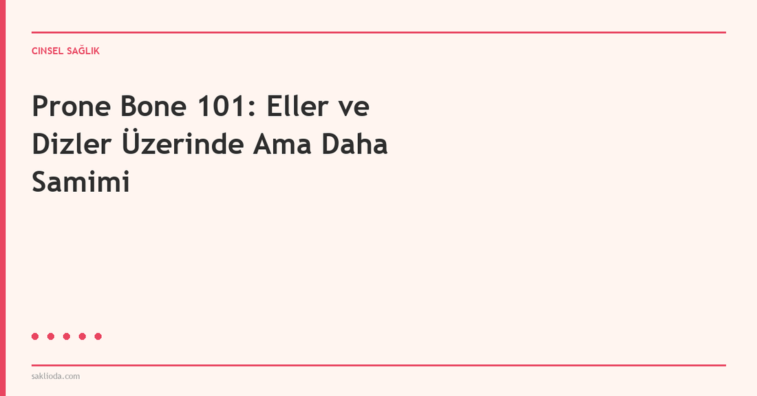 Prone Bone 101: Eller ve Dizler Üzerinde Ama Daha Samimi - Saklioda Blog
