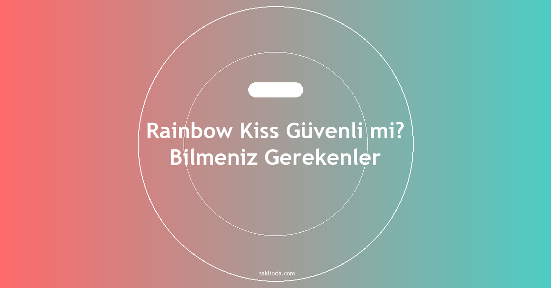 Rainbow Kiss Güvenli mi? Bilmeniz Gerekenler - Saklioda Blog