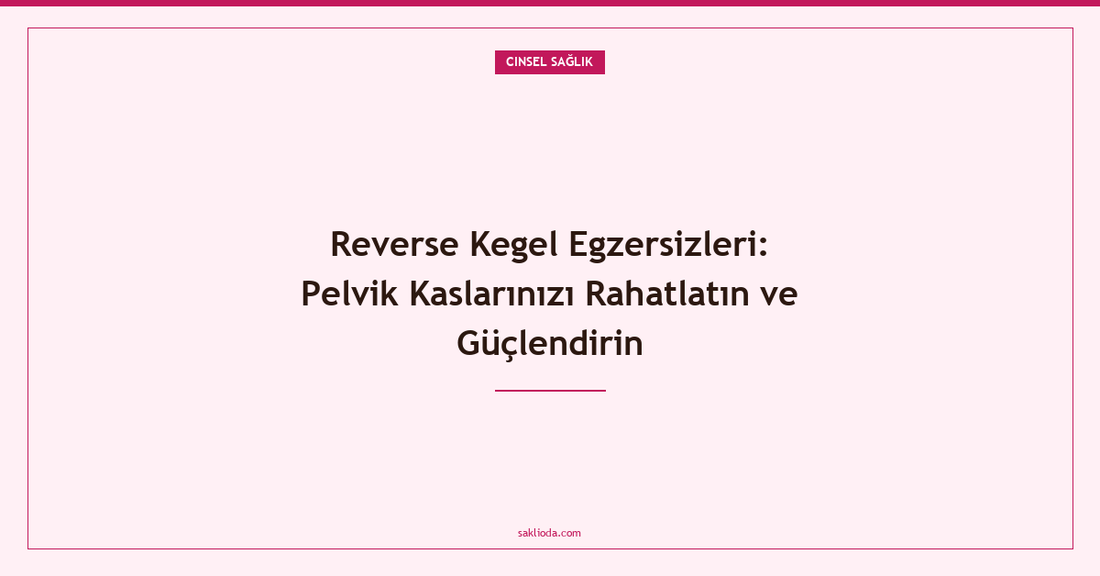 Reverse Kegel Egzersizleri: Pelvik Kaslarınızı Rahatlatın ve Güçlendirin - Saklioda Blog