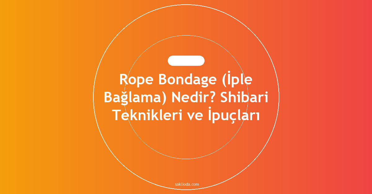 Rope Bondage Nedir? Shibari Teknikleri ve İpuçları - Saklioda Blog