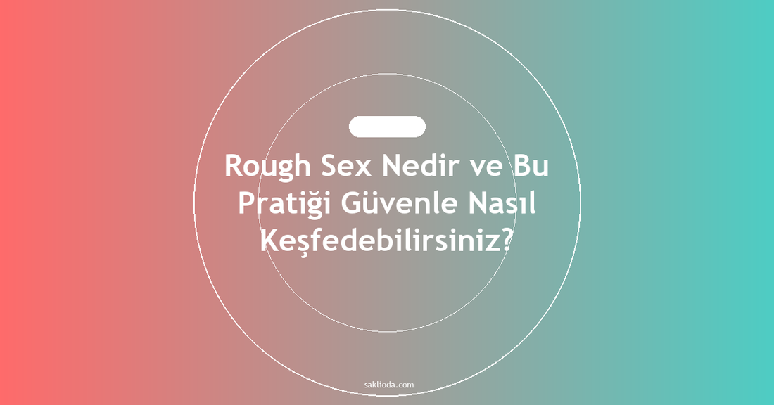 Rough Sex Nedir ve Bu Pratiği Güvenle Nasıl Keşfedebilirsiniz? - Saklioda Blog