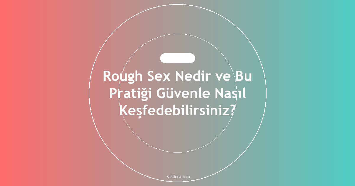Rough Sex Nedir ve Bu Pratiği Güvenle Nasıl Keşfedebilirsiniz? - Saklioda Blog