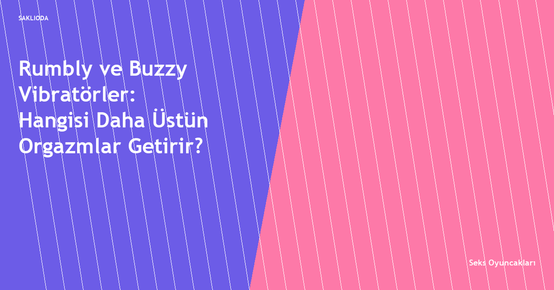 Rumbly ve Buzzy Vibratörler: Hangisi Daha Üstün Orgazmlar Getirir? - Saklioda Blog