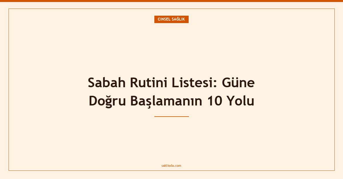 Sabah Rutini Listesi: Güne Doğru Başlamanın 10 Yolu - Saklioda Blog