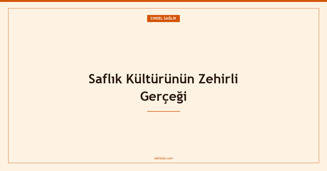 Saflık Kültürünün Zehirli Gerçeği - Saklioda Blog