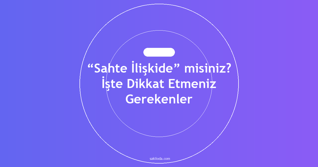 “Sahte İlişkide” misiniz? İşte Dikkat Etmeniz Gerekenler - Saklioda Blog