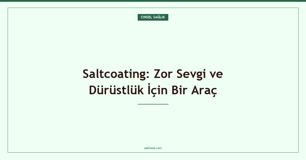 Saltcoating: Zor Sevgi ve Dürüstlük İçin Bir Araç - Saklioda Blog