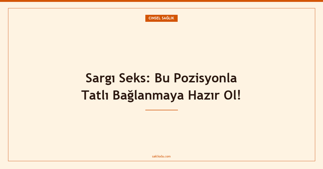 Sargı Seks: Bu Pozisyonla Tatlı Bağlanmaya Hazır Ol! - Saklioda Blog