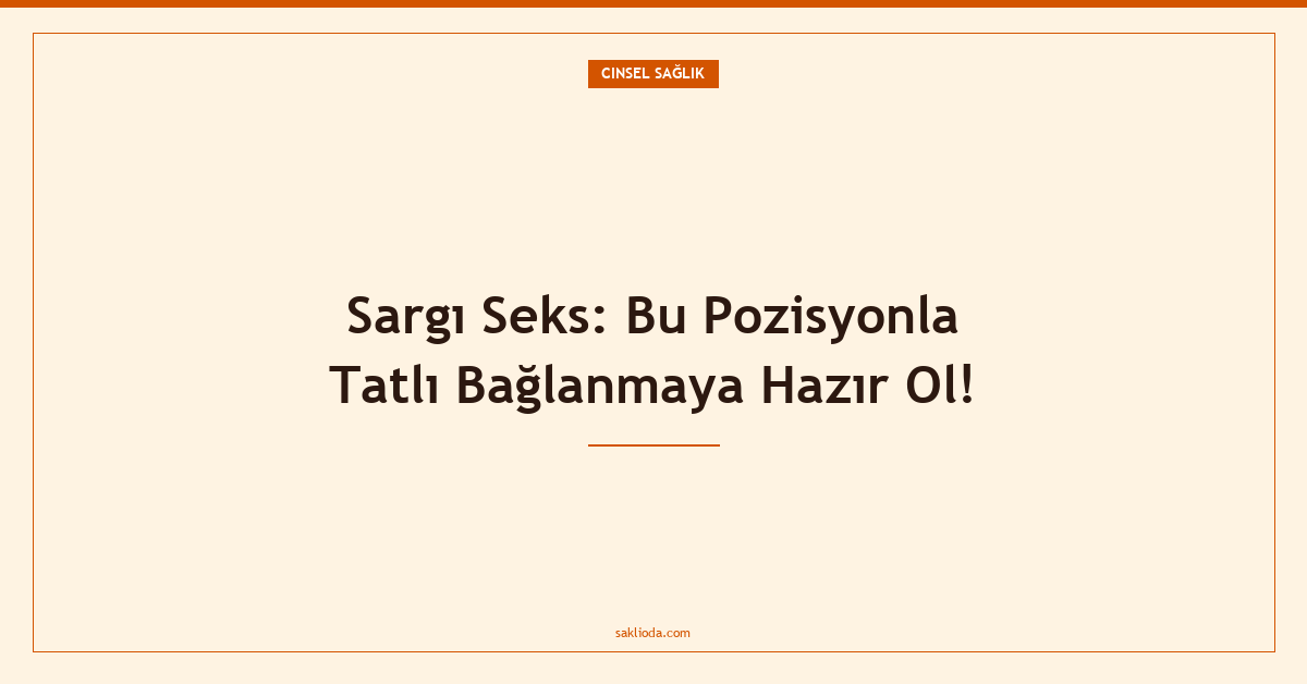 Sargı Seks: Bu Pozisyonla Tatlı Bağlanmaya Hazır Ol! - Saklioda Blog