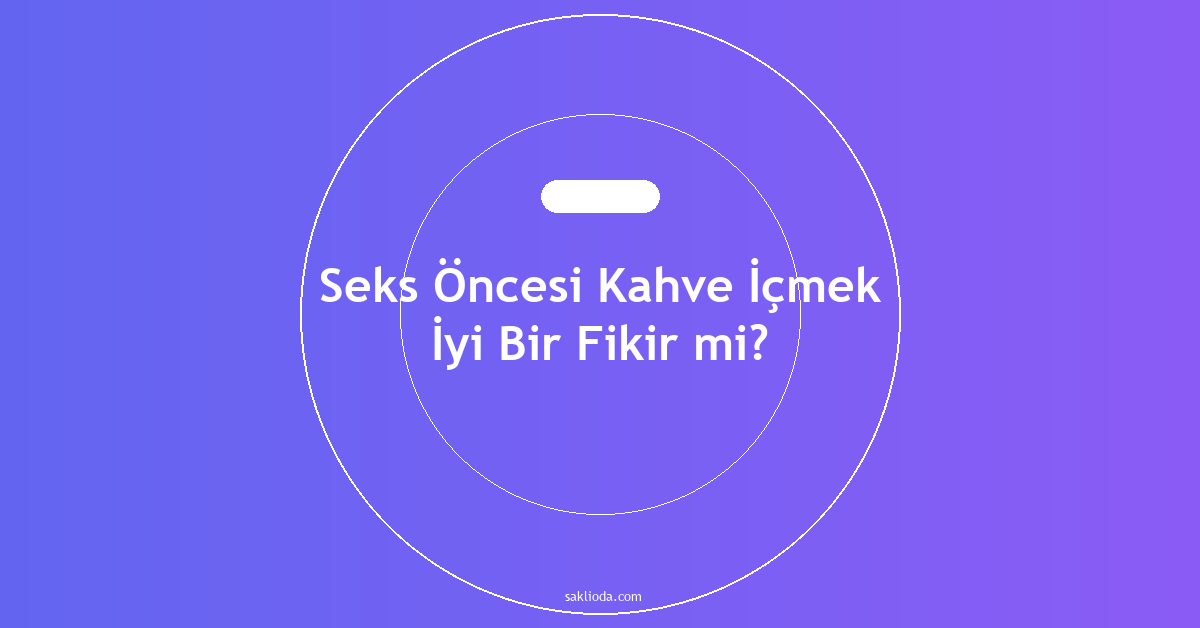 Seks Öncesi Kahve İçmek İyi Bir Fikir mi? - Saklioda Blog