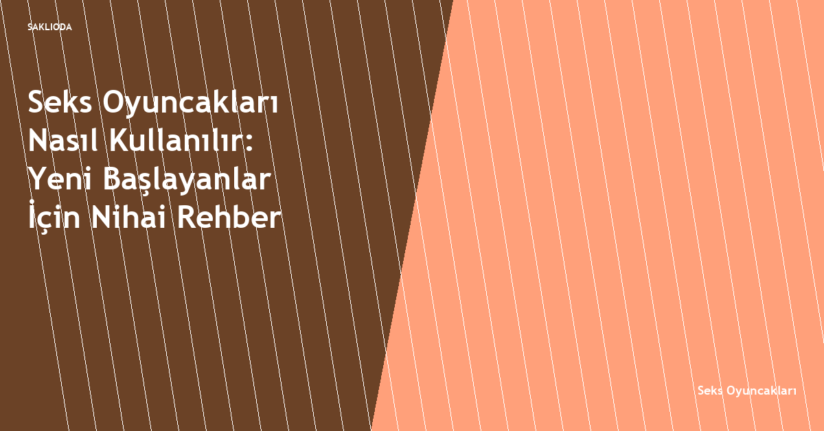 Seks Oyuncakları Nasıl Kullanılır: Yeni Başlayanlar İçin Nihai Rehber - Saklioda Blog