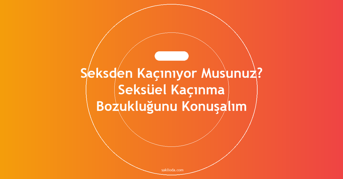 Seksden Kaçınıyor Musunuz? Seksüel Kaçınma Bozukluğunu Konuşalım - Saklioda Blog
