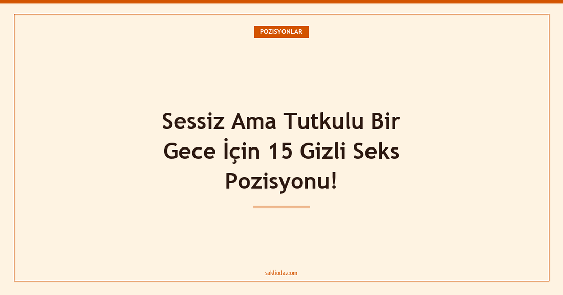Sessiz Ama Tutkulu Bir Gece İçin 15 Gizli Seks Pozisyonu! - Saklioda Blog