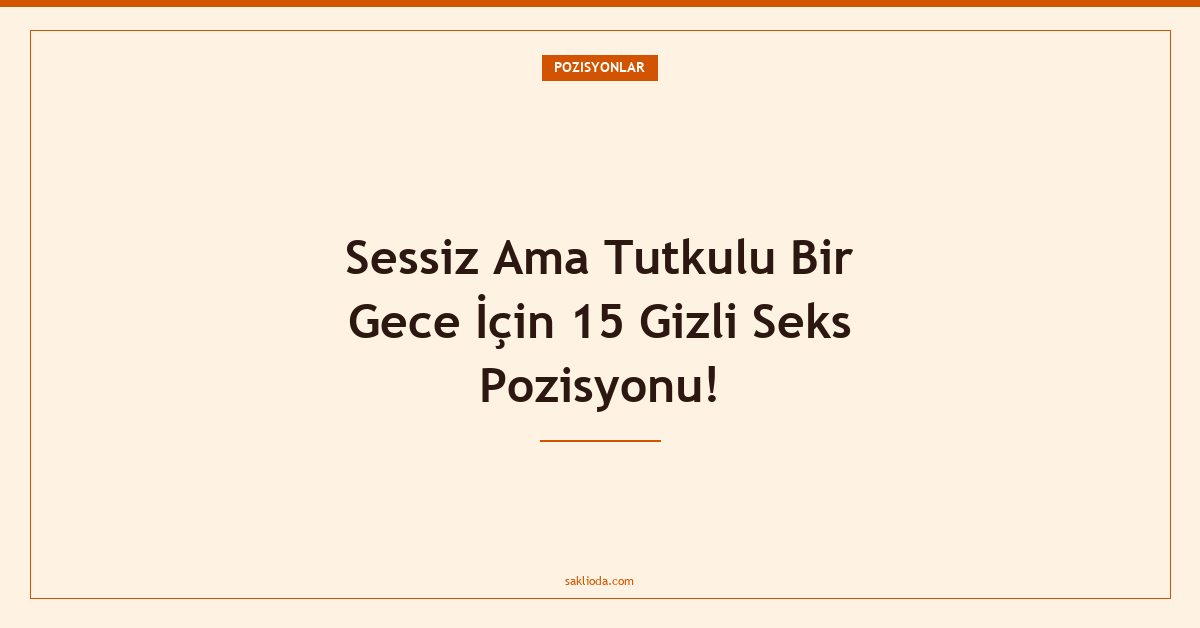 Sessiz Ama Tutkulu Bir Gece İçin 15 Gizli Seks Pozisyonu! - Saklioda Blog