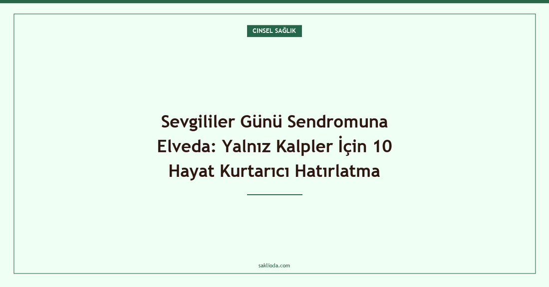 Sevgililer Günü Sendromuna Elveda: Yalnız Kalpler İçin 10 Hayat Kurtarıcı Hatırlatma - Saklioda Blog