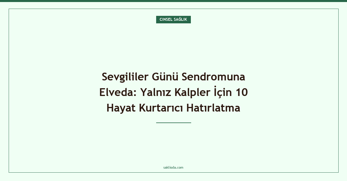 Sevgililer Günü Sendromuna Elveda: Yalnız Kalpler İçin 10 Hayat Kurtarıcı Hatırlatma - Saklioda Blog