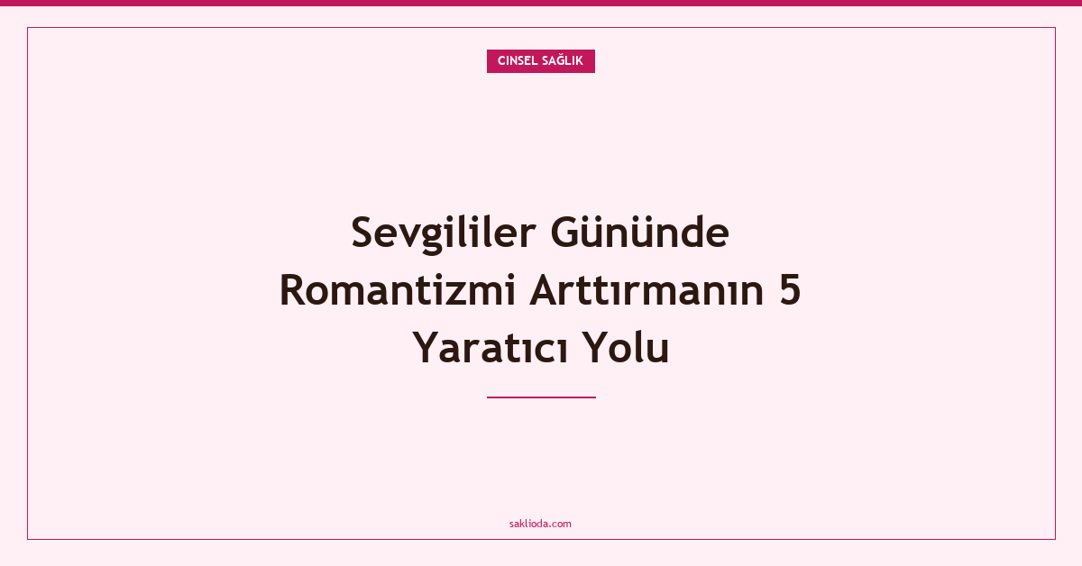 Sevgililer Gününde Romantizmi Arttırmanın 5 Yaratıcı Yolu - Saklioda Blog