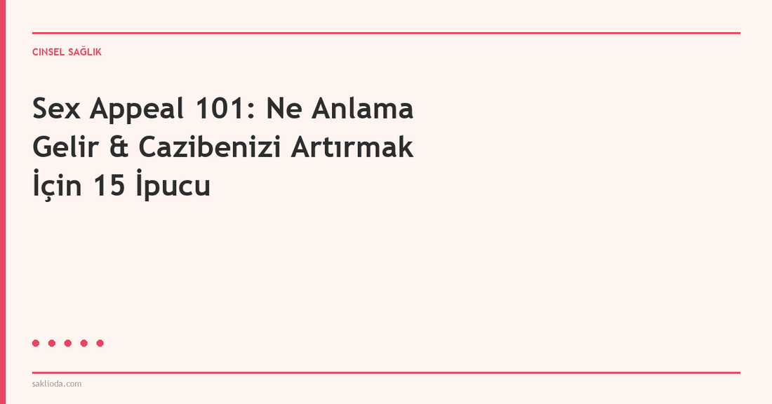 Sex Appeal 101: Ne Anlama Gelir & Cazibenizi Artırmak İçin 15 İpucu - Saklioda Blog