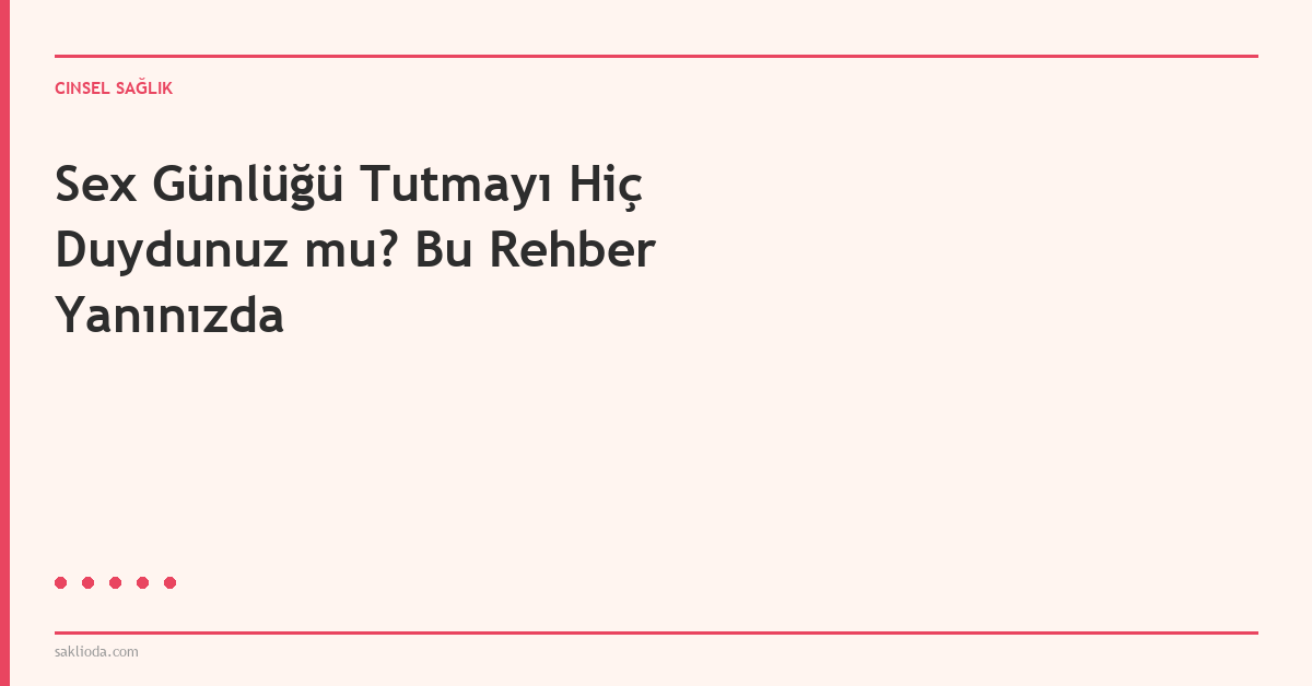 Sex Günlüğü Tutmayı Hiç Duydunuz mu? Bu Rehber Yanınızda - Saklioda Blog