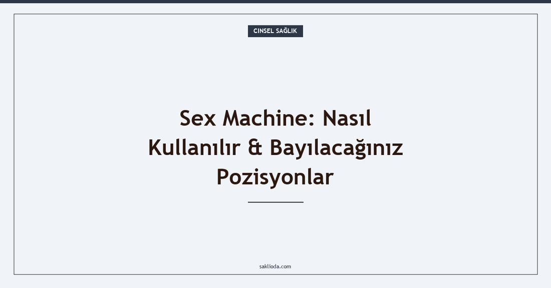 Sex Machine: Nasıl Kullanılır & Bayılacağınız Pozisyonlar - Saklioda Blog